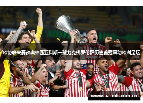 欧协联决赛夜奥林匹亚科斯一球力克佛罗伦萨历史首冠震动欧洲足坛 欧协联决赛夜奥林匹亚科斯一球力克佛罗伦萨历史首冠震动欧洲足坛