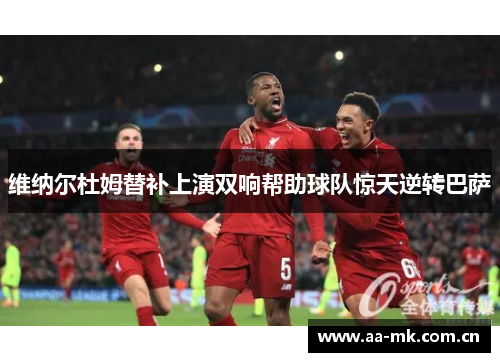 维纳尔杜姆替补上演双响帮助球队惊天逆转巴萨 维纳尔杜姆替补上演双响帮助球队惊天逆转巴萨